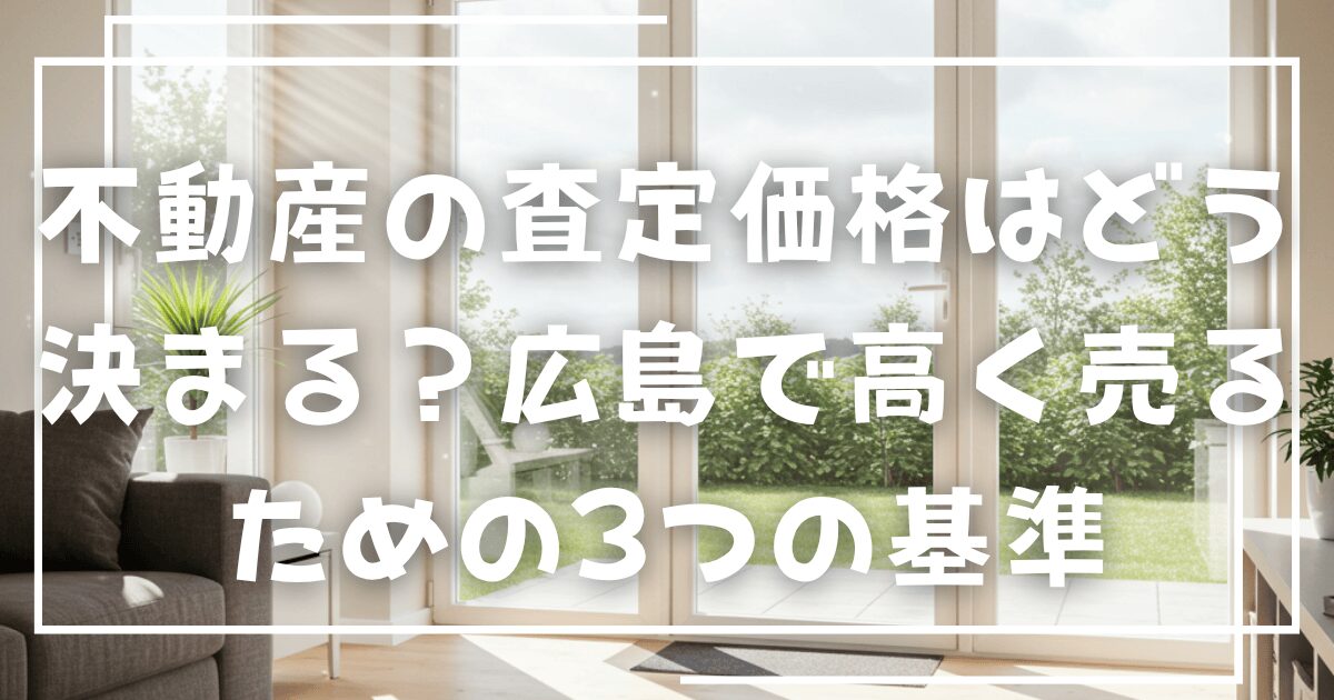 不動産の査定価格はどう決まる？広島で高く売るための3つの基準