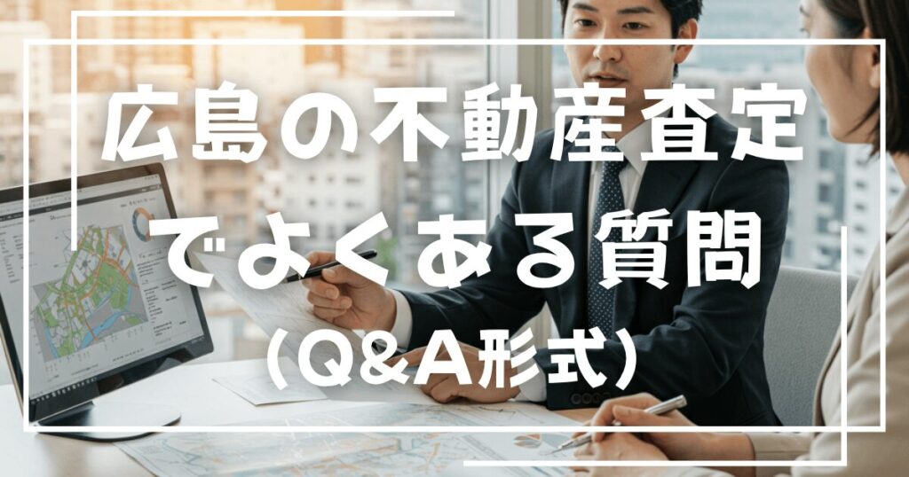 広島の不動産査定でよくある質問（Q&A形式）